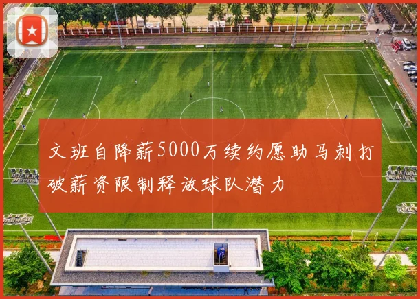 文班自降薪5000万续约愿助马刺打破薪资限制释放球队潜力