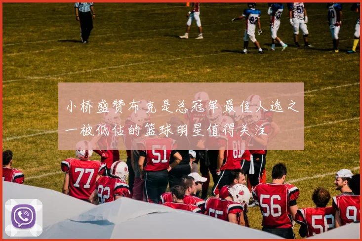 小桥盛赞布克是总冠军最佳人选之一被低估的篮球明星值得关注