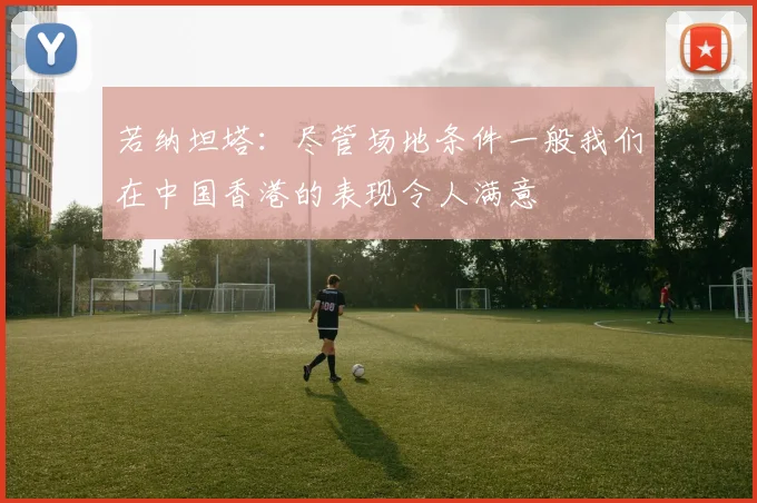 若纳坦塔：尽管场地条件一般我们在中国香港的表现令人满意