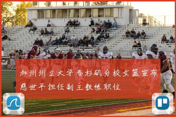 加州州立大学洛杉矶分校女篮宣布慈世平担任副主教练职位