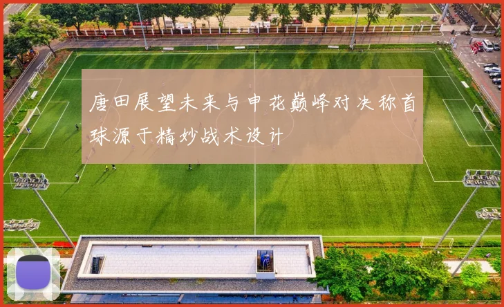唐田展望未来与申花巅峰对决称首球源于精妙战术设计