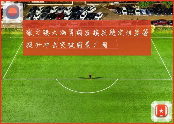 张之臻大满贯前发接发稳定性显著提升冲击突破前景广阔