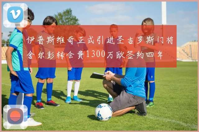 伊普斯维奇正式引进圣吉罗斯门将舍尔彭转会费1300万欧签约四年