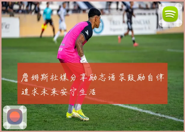詹姆斯社媒分享励志语录鼓励自律追求未来安宁生活